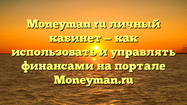 Moneyman ru личный кабинет — как использовать и управлять финансами на портале Moneyman.ru