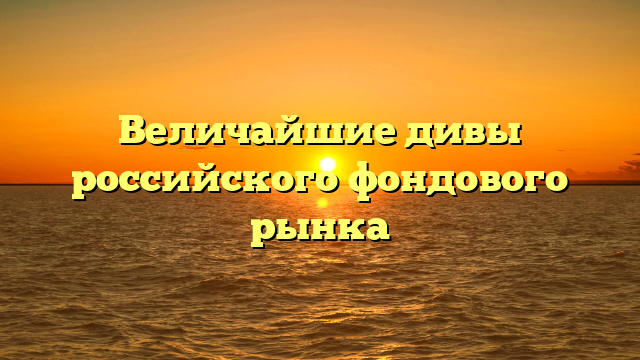 Величайшие дивы российского фондового рынка