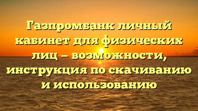 Газпромбанк личный кабинет для физических лиц — возможности, инструкция по скачиванию и использованию