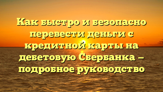 Как быстро и безопасно перевести деньги с кредитной карты на дебетовую Сбербанка — подробное руководство