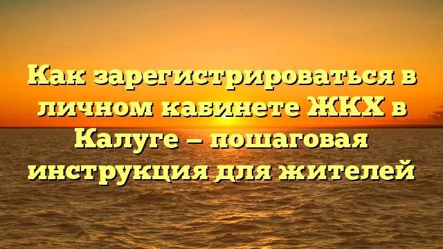 Как зарегистрироваться в личном кабинете ЖКХ в Калуге — пошаговая инструкция для жителей