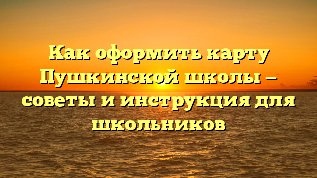 Как оформить карту Пушкинской школы — советы и инструкция для школьников