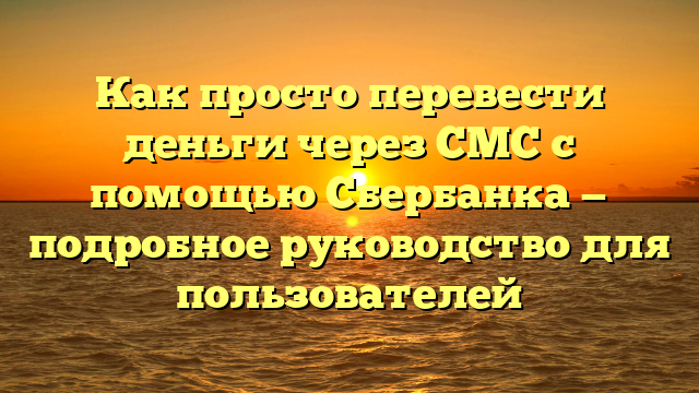 Как просто перевести деньги через СМС с помощью Сбербанка — подробное руководство для пользователей