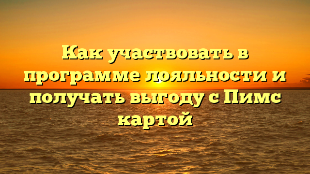 Как участвовать в программе лояльности и получать выгоду с Пимс картой