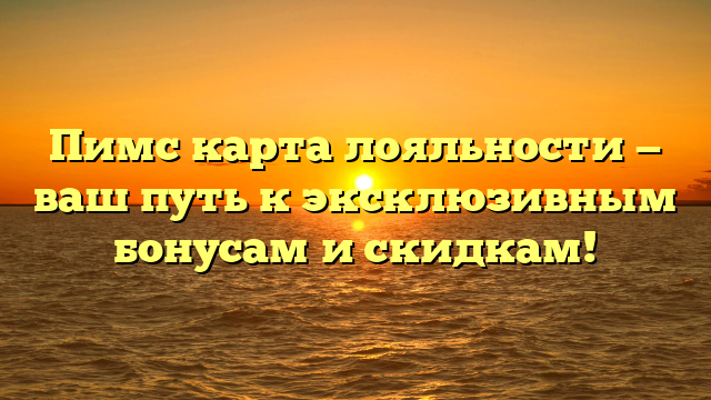 Пимс карта лояльности — ваш путь к эксклюзивным бонусам и скидкам!