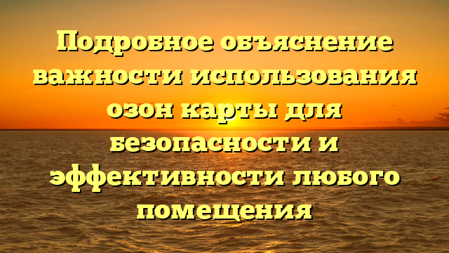 Подробное объяснение важности использования озон карты для безопасности и эффективности любого помещения