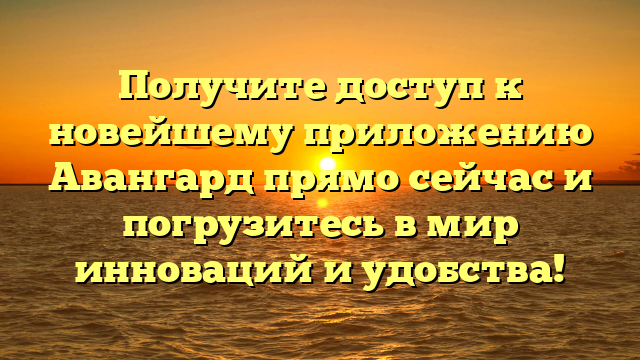 Получите доступ к новейшему приложению Авангард прямо сейчас и погрузитесь в мир инноваций и удобства!