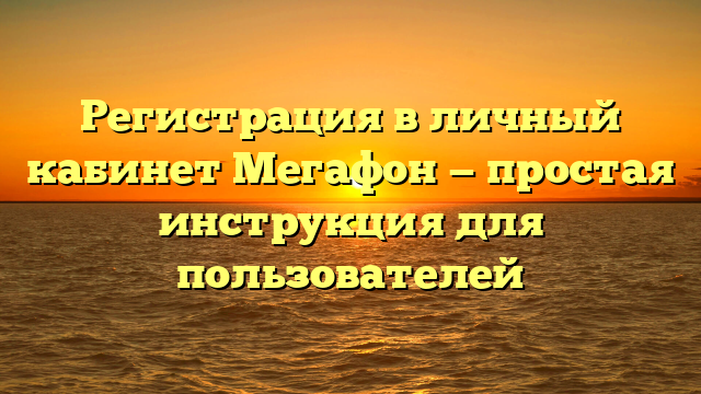 Регистрация в личный кабинет Мегафон — простая инструкция для пользователей